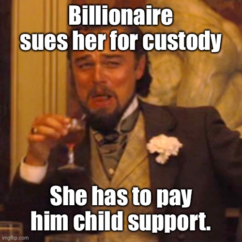 Laughing Leo Meme | Billionaire sues her for custody She has to pay him child support. | image tagged in memes,laughing leo | made w/ Imgflip meme maker