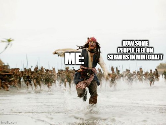 Jack Sparrow Being Chased Meme | ME:; HOW SOME PEOPLE FEEL ON SERVERS IN MINECRAFT | image tagged in memes,jack sparrow being chased | made w/ Imgflip meme maker