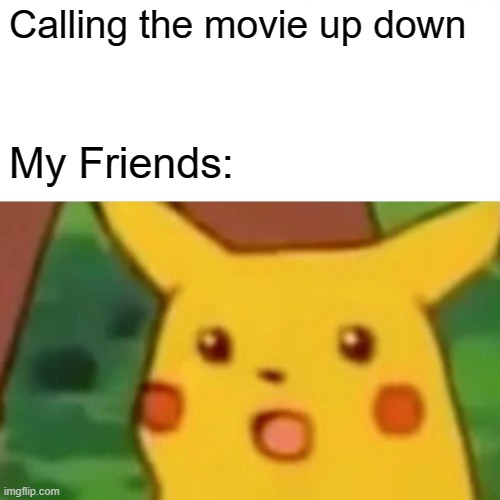 Surprised Pikachu Meme | Calling the movie up down; My Friends: | image tagged in memes,surprised pikachu | made w/ Imgflip meme maker