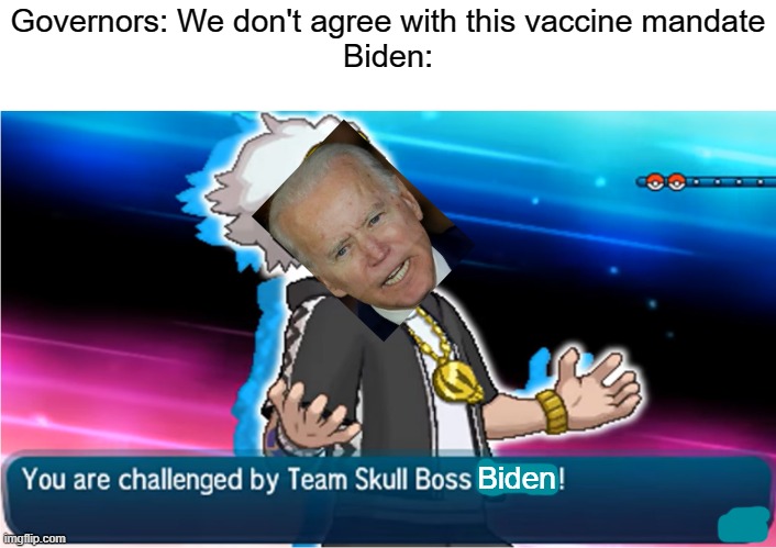 He is crooked and wants to crush all those who oppose him | Governors: We don't agree with this vaccine mandate
Biden:; Biden | image tagged in biden,pokemon | made w/ Imgflip meme maker