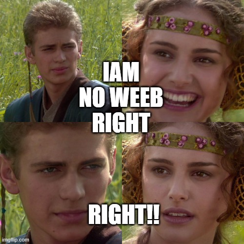 AM i | IAM NO WEEB RIGHT; RIGHT!! | image tagged in anakin padme 4 panel | made w/ Imgflip meme maker