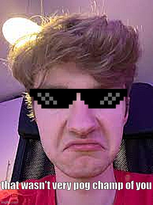 That wasn't very Pog Champ of you | image tagged in that wasn't very pog champ of you | made w/ Imgflip meme maker