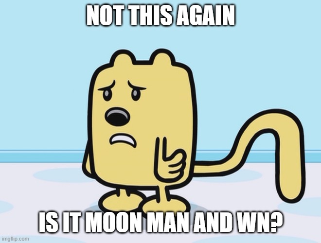 If new or old, I don't want facisism back | NOT THIS AGAIN; IS IT MOON MAN AND WN? | image tagged in sad wubbzy | made w/ Imgflip meme maker