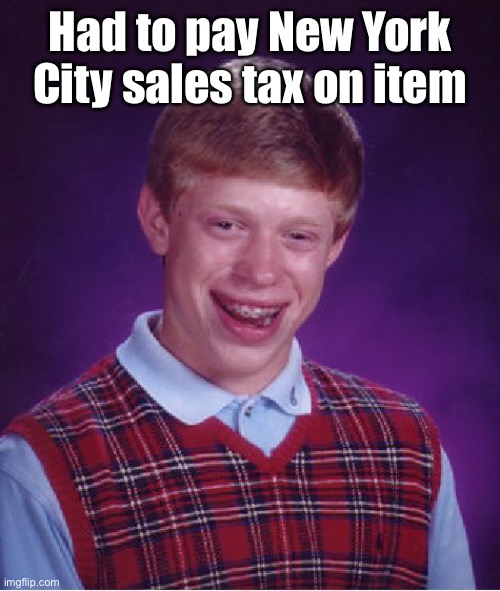 Bad Luck Brian Meme | Had to pay New York City sales tax on item | image tagged in memes,bad luck brian | made w/ Imgflip meme maker