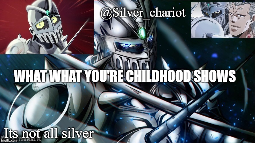 silver temp uptated :) | WHAT WHAT YOU'RE CHILDHOOD SHOWS | image tagged in silver temp uptated | made w/ Imgflip meme maker