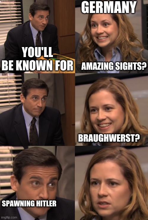 Pam and Michael | GERMANY; YOU'LL BE KNOWN FOR; AMAZING SIGHTS? BRAUGHWERST? SPAWNING HITLER | image tagged in pam and michael | made w/ Imgflip meme maker