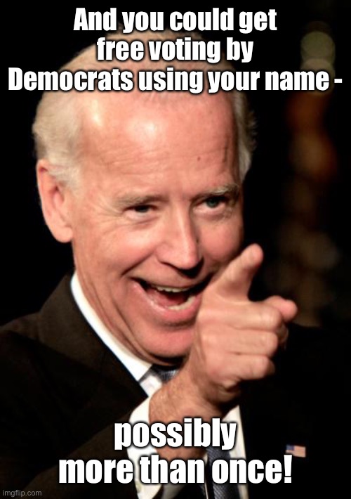 Smilin Biden Meme | And you could get free voting by Democrats using your name - possibly more than once! | image tagged in memes,smilin biden | made w/ Imgflip meme maker