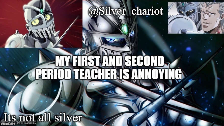 silver temp uptated :) | MY FIRST AND SECOND PERIOD TEACHER IS ANNOYING | image tagged in silver temp uptated | made w/ Imgflip meme maker