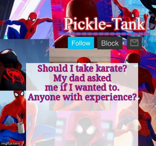 Pickle-Tank but he's in the spider verse | Should I take karate?
My dad asked me if I wanted to. Anyone with experience? | image tagged in pickle-tank but he's in the spider verse | made w/ Imgflip meme maker