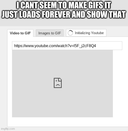 please tell me why this is happening | I CANT SEEM TO MAKE GIFS IT JUST LOADS FOREVER AND SHOW THAT | image tagged in cant make gifs,why | made w/ Imgflip meme maker