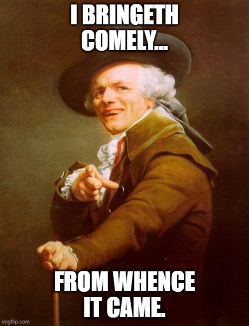 Joseph Ducreux Meme |  I BRINGETH COMELY... FROM WHENCE IT CAME. | image tagged in memes,joseph ducreux | made w/ Imgflip meme maker