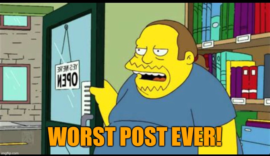 WORST POST EVER! | image tagged in funny memes | made w/ Imgflip meme maker