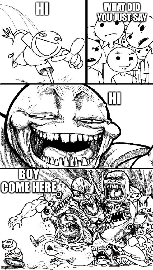 Hey Internet Meme | HI WHAT DID YOU JUST SAY HI BOY COME HERE | image tagged in memes,hey internet | made w/ Imgflip meme maker