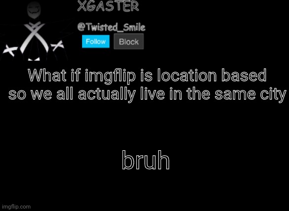 shoe steak shoe steak shoe steak shoe steak shoe steak shoe steak shoe steak shoe steak shoe steak shoe steak shoe steak shoe st | What if imgflip is location based so we all actually live in the same city; bruh | image tagged in shattered's announcement | made w/ Imgflip meme maker