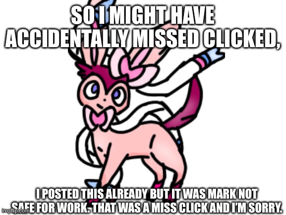 I’m taking sylveon | SO I MIGHT HAVE ACCIDENTALLY MISSED CLICKED, I POSTED THIS ALREADY BUT IT WAS MARK NOT SAFE FOR WORK. THAT WAS A MISS CLICK AND I’M SORRY. | image tagged in sylveon,eevee | made w/ Imgflip meme maker