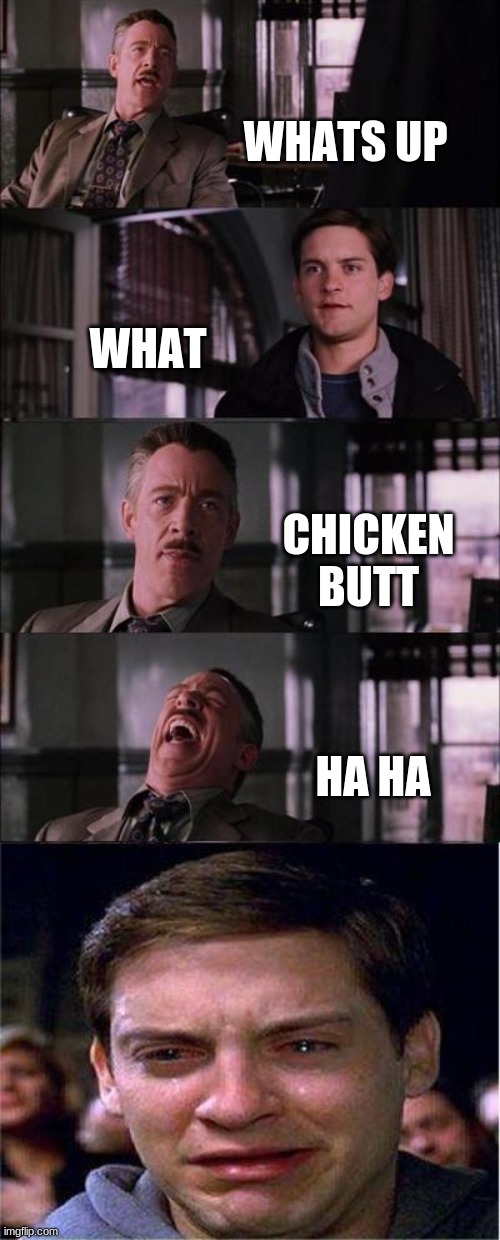 Peter Parker Cry Meme | WHATS UP; WHAT; CHICKEN BUTT; HA HA | image tagged in memes,peter parker cry | made w/ Imgflip meme maker