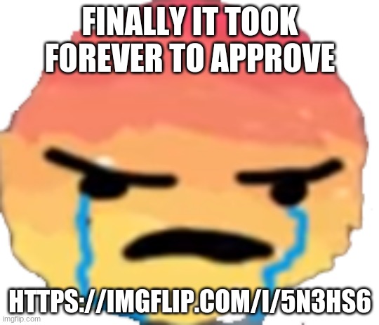 UrJustJealous | FINALLY IT TOOK FOREVER TO APPROVE; HTTPS://IMGFLIP.COM/I/5N3HS6 | image tagged in urjustjealous | made w/ Imgflip meme maker