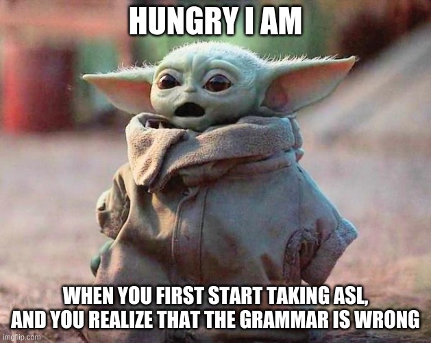 Surprised Baby Yoda | HUNGRY I AM; WHEN YOU FIRST START TAKING ASL, AND YOU REALIZE THAT THE GRAMMAR IS WRONG | image tagged in surprised baby yoda,deaf | made w/ Imgflip meme maker