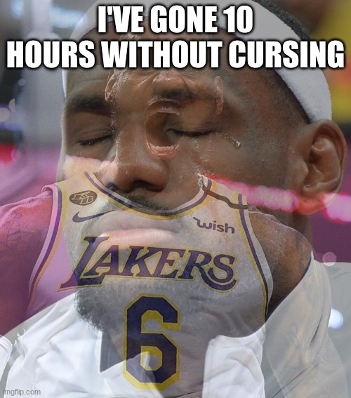 surprise surprise | I'VE GONE 10 HOURS WITHOUT CURSING | image tagged in crying lebron james | made w/ Imgflip meme maker