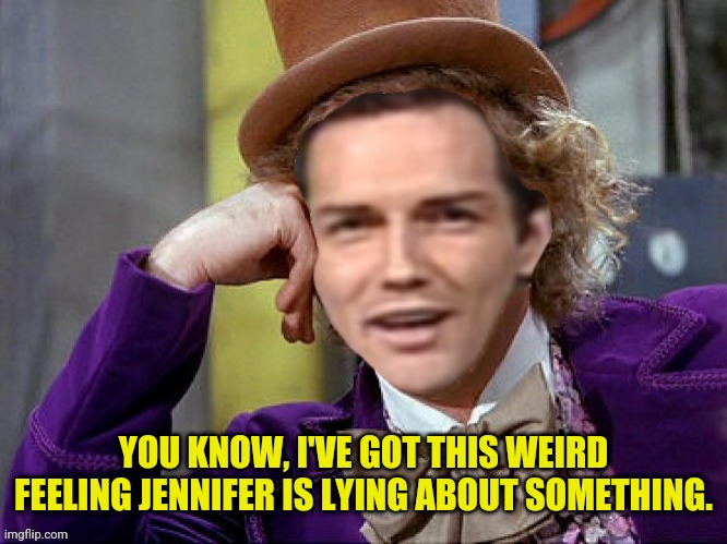 Willy Wonka Norm Macdonald | YOU KNOW, I'VE GOT THIS WEIRD FEELING JENNIFER IS LYING ABOUT SOMETHING. | image tagged in willy wonka norm macdonald | made w/ Imgflip meme maker