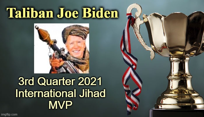 Afghanistan wasn't incompetence, it was intentional treason. | Taliban Joe Biden; 3rd Quarter 2021
International Jihad
MVP | image tagged in traitor,biden | made w/ Imgflip meme maker