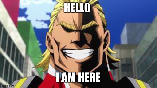 I am | HELLO; I AM HERE | image tagged in all might | made w/ Imgflip meme maker