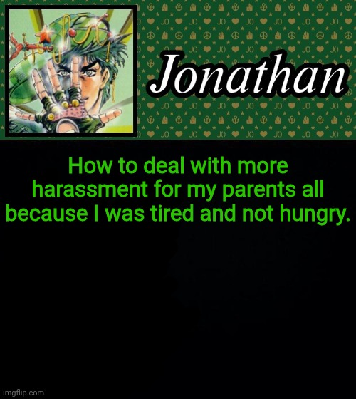 How to deal with more harassment for my parents all because I was tired and not hungry. | image tagged in jonathan | made w/ Imgflip meme maker