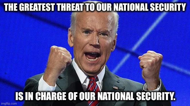 Joe Biden fists angry |  THE GREATEST THREAT TO OUR NATIONAL SECURITY; IS IN CHARGE OF OUR NATIONAL SECURITY. | image tagged in joe biden fists angry | made w/ Imgflip meme maker