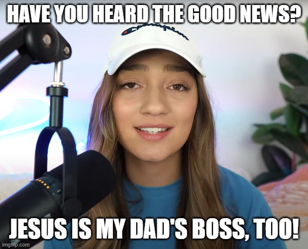 Hannah J still brings the fire. | HAVE YOU HEARD THE GOOD NEWS? JESUS IS MY DAD'S BOSS, TOO! | image tagged in jesus,praise the lord,apocalypse,christians | made w/ Imgflip meme maker