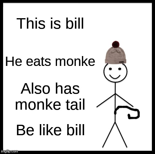 Be Like Bill | This is bill; He eats monke; Also has monke tail; Be like bill | image tagged in memes,be like bill | made w/ Imgflip meme maker