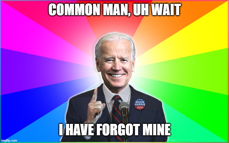 Forgetful Joe | COMMON MAN, UH WAIT I HAVE FORGOT MINE | image tagged in forgetful joe | made w/ Imgflip meme maker