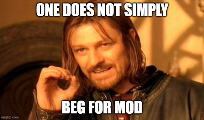 You ask for it once a week | ONE DOES NOT SIMPLY; BEG FOR MOD | image tagged in memes,one does not simply | made w/ Imgflip meme maker