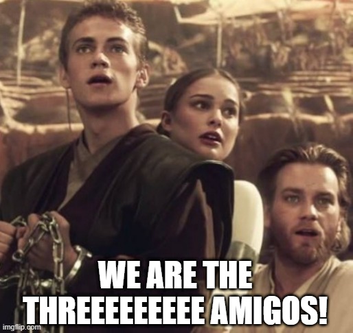 That's a Version I'd Pay to See | WE ARE THE THREEEEEEEEE AMIGOS! | image tagged in anakin obi wan and padme | made w/ Imgflip meme maker