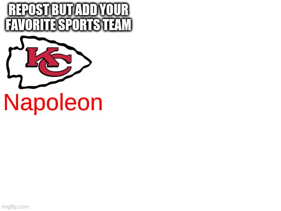 Blank White Template | REPOST BUT ADD YOUR FAVORITE SPORTS TEAM; Napoleon | image tagged in blank white template | made w/ Imgflip meme maker