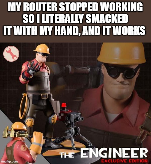 the engineer | MY ROUTER STOPPED WORKING SO I LITERALLY SMACKED IT WITH MY HAND, AND IT WORKS | image tagged in the engineer | made w/ Imgflip meme maker