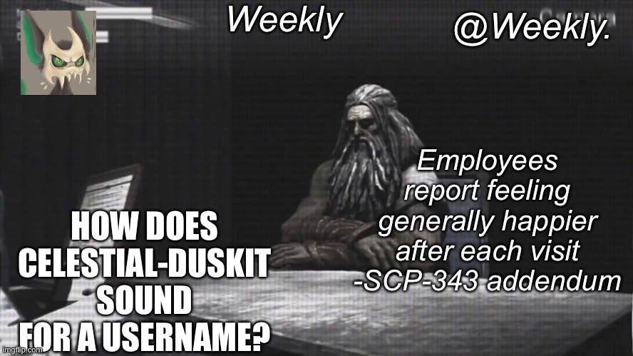 Weekly’s SCP-343 temp | HOW DOES CELESTIAL-DUSKIT SOUND FOR A USERNAME? | image tagged in weekly s scp-343 temp | made w/ Imgflip meme maker