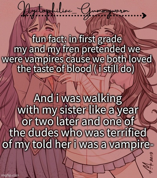 Almosst every dude in my class was scared of me, it was awesome. One guy said i was a murderer- | fun fact: in first grade my and my fren pretended we were vampires cause we both loved the taste of blood ( i still do); And i was walking with my sister like a year or two later and one of the dudes who was terrified of my told her i was a vampire- | image tagged in laziest temp gummyworm has ever made lmao | made w/ Imgflip meme maker