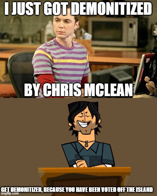 Chris McLean demonitizes Sheldon |  I JUST GOT DEMONITIZED; BY CHRIS MCLEAN; GET DEMONITIZED, BECAUSE YOU HAVE BEEN VOTED OFF THE ISLAND | image tagged in sheldon big bang theory,total drama | made w/ Imgflip meme maker