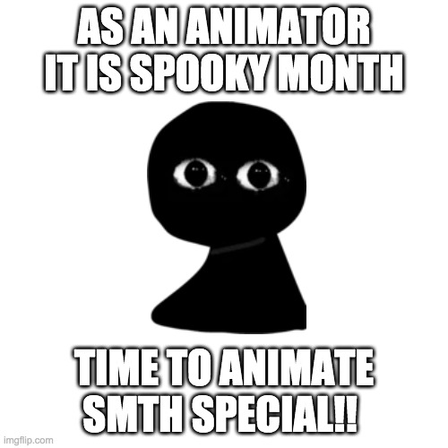 y e s | AS AN ANIMATOR IT IS SPOOKY MONTH; TIME TO ANIMATE SMTH SPECIAL!! | image tagged in it is spooky month | made w/ Imgflip meme maker