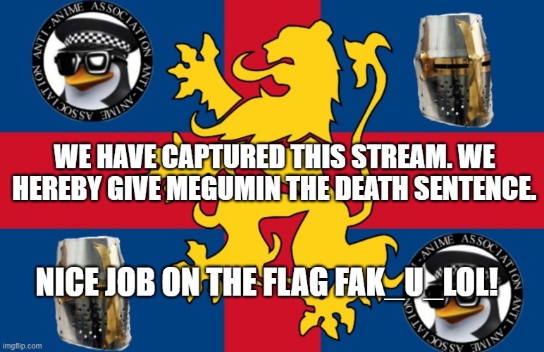 Fak_u_lol Flag | WE HAVE CAPTURED THIS STREAM. WE HEREBY GIVE MEGUMIN THE DEATH SENTENCE. NICE JOB ON THE FLAG FAK_U_LOL! | image tagged in fak_u_lol flag | made w/ Imgflip meme maker