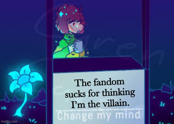 Chenge my mind | Chara version | The fandom sucks for thinking I’m the villain. | image tagged in chenge my mind chara version | made w/ Imgflip meme maker