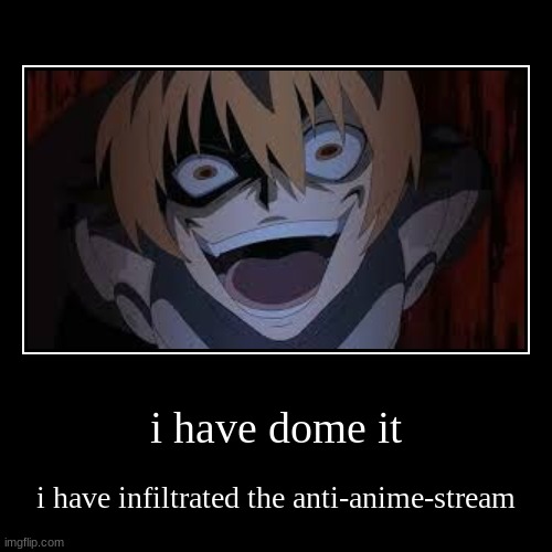 it is done | i have dome it | i have infiltrated the anti-anime-stream | image tagged in funny,demotivationals | made w/ Imgflip demotivational maker