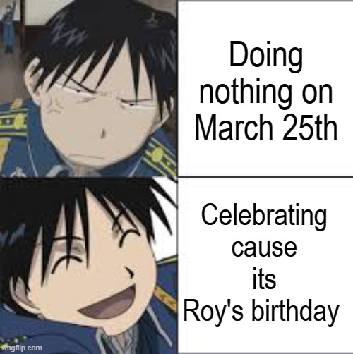 Roy mustang thing | Doing nothing on March 25th; Celebrating cause its Roy's birthday | image tagged in roy mustang thing | made w/ Imgflip meme maker