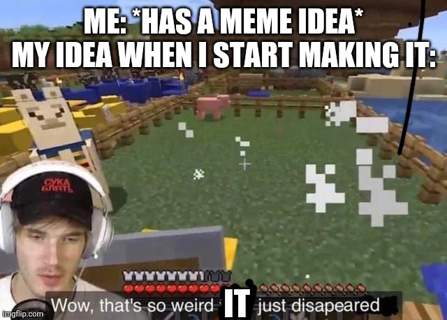 When you forget to idea | ME: *HAS A MEME IDEA*
MY IDEA WHEN I START MAKING IT:; IT | image tagged in wow that's so weird they just disappeared | made w/ Imgflip meme maker