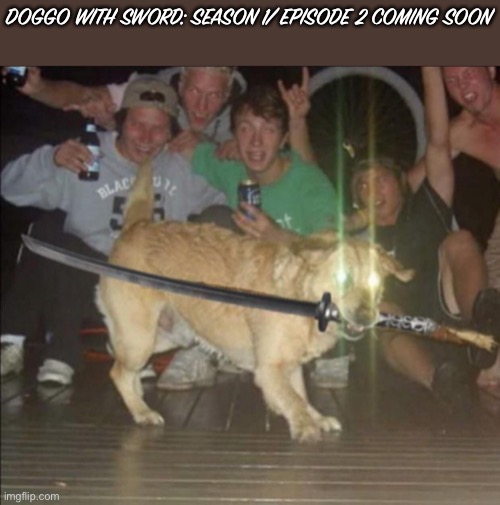 DOGGO WITH SWORD: SEASON 1/ EPISODE 2 COMING SOON | made w/ Imgflip meme maker
