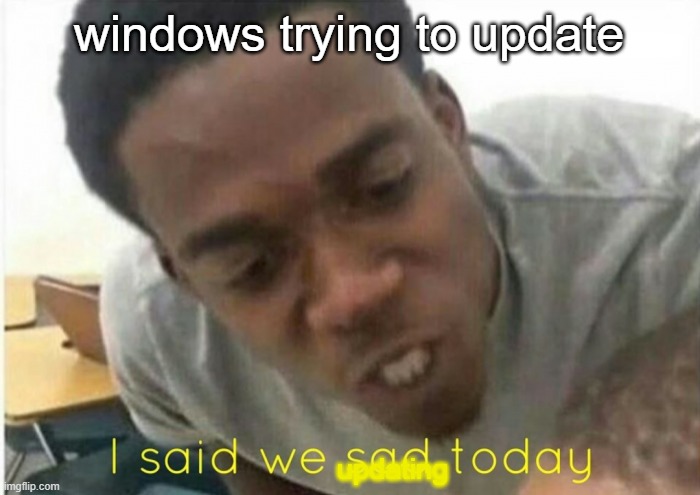 bruh | windows trying to update; updating | image tagged in i said we ____ today | made w/ Imgflip meme maker