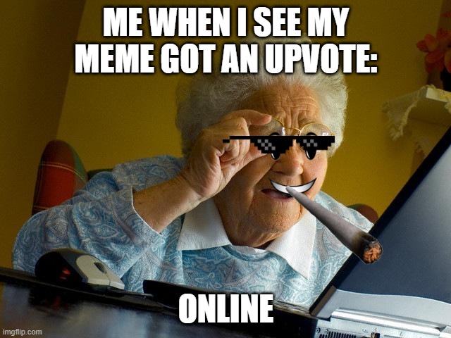 everyone knows this when it happens right? | ME WHEN I SEE MY MEME GOT AN UPVOTE:; ONLINE | image tagged in memes,grandma finds the internet | made w/ Imgflip meme maker