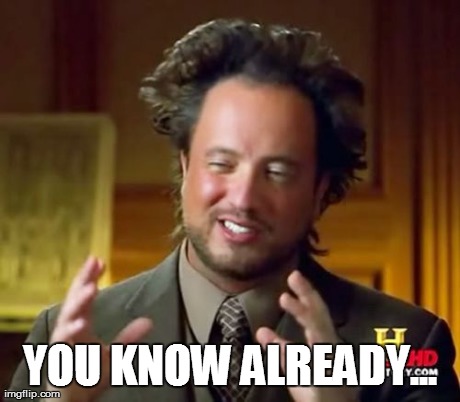 Ancient Aliens Meme | YOU KNOW ALREADY... | image tagged in memes,ancient aliens | made w/ Imgflip meme maker