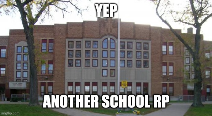 I have no idea how to do a school rp | YEP; ANOTHER SCHOOL RP | image tagged in high school | made w/ Imgflip meme maker