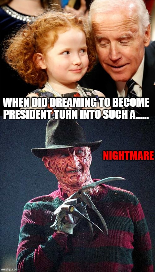 That's about right | WHEN DID DREAMING TO BECOME PRESIDENT TURN INTO SUCH A...... NIGHTMARE | image tagged in creepy joe biden,freddy krueger,memes,funny,funny memes,politics | made w/ Imgflip meme maker
